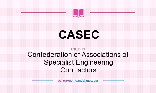 What does CASEC mean? It stands for Confederation of Associations of Specialist Engineering Contractors