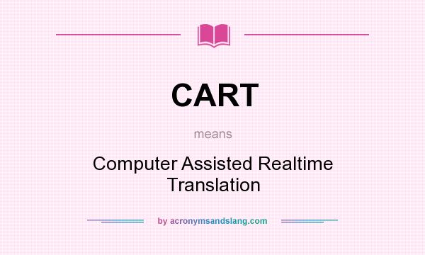 What does CART mean? It stands for Computer Assisted Realtime Translation