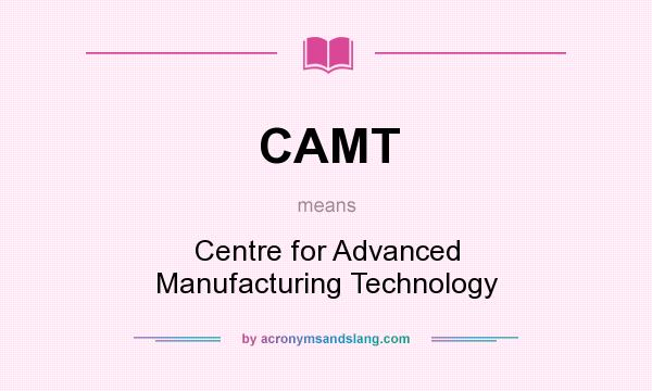 What does CAMT mean? It stands for Centre for Advanced Manufacturing Technology