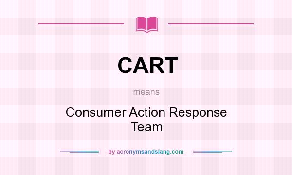What does CART mean? It stands for Consumer Action Response Team
