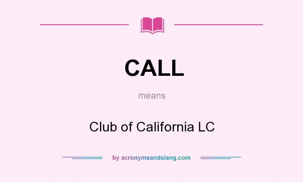What does CALL mean? It stands for Club of California LC