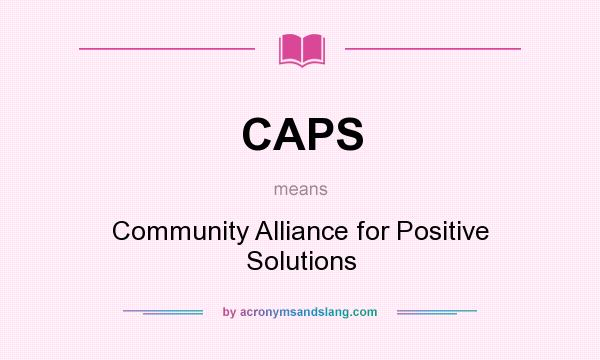 What does CAPS mean? It stands for Community Alliance for Positive Solutions