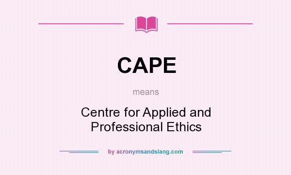 What does CAPE mean? It stands for Centre for Applied and Professional Ethics