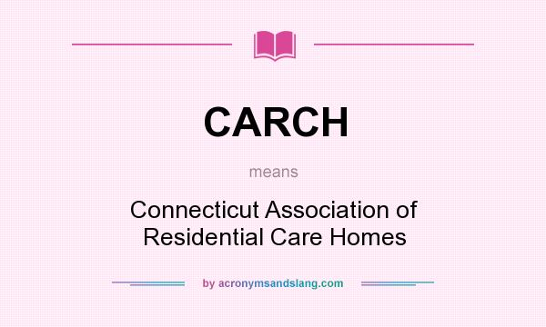 What does CARCH mean? It stands for Connecticut Association of Residential Care Homes