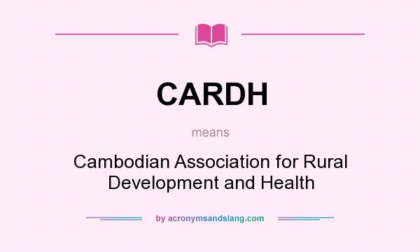 What does CARDH mean? It stands for Cambodian Association for Rural Development and Health