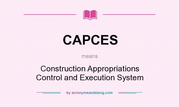What does CAPCES mean? It stands for Construction Appropriations Control and Execution System