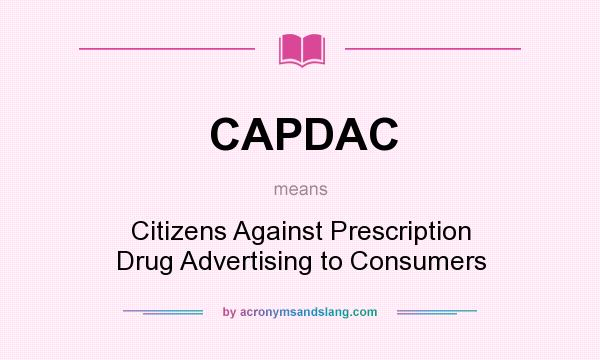 What does CAPDAC mean? It stands for Citizens Against Prescription Drug Advertising to Consumers