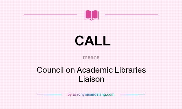 What does CALL mean? It stands for Council on Academic Libraries Liaison