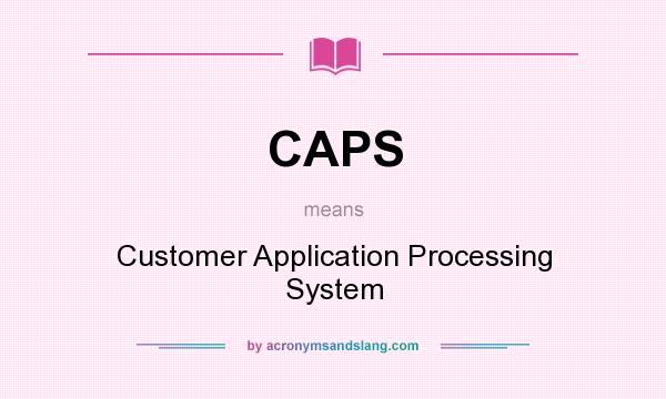 What does CAPS mean? It stands for Customer Application Processing System