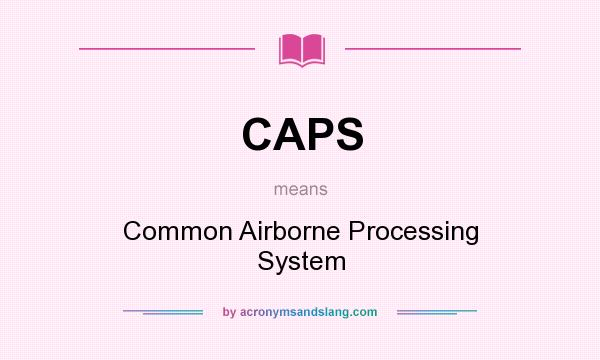 What does CAPS mean? It stands for Common Airborne Processing System