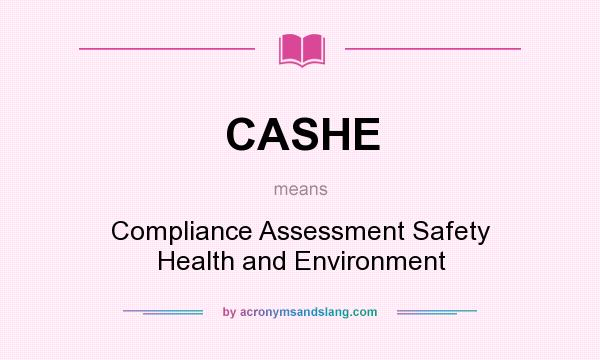 What does CASHE mean? It stands for Compliance Assessment Safety Health and Environment