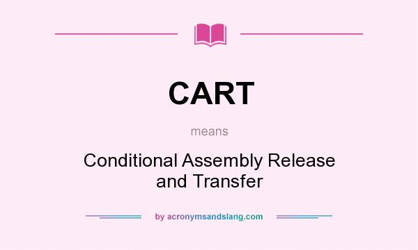 What does CART mean? It stands for Conditional Assembly Release and Transfer