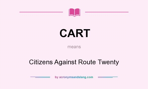 What does CART mean? It stands for Citizens Against Route Twenty