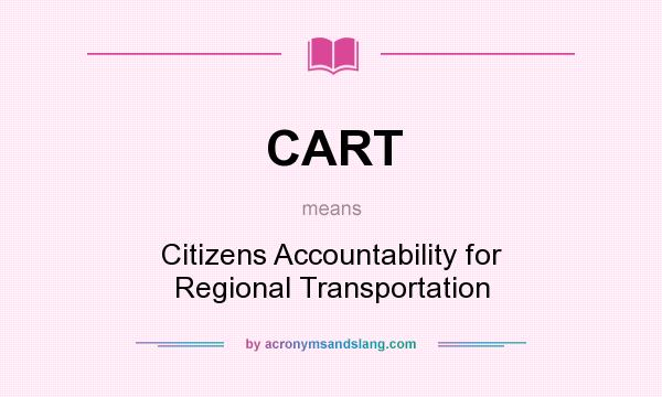 What does CART mean? It stands for Citizens Accountability for Regional Transportation