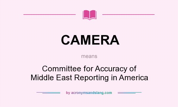 What does CAMERA mean? It stands for Committee for Accuracy of Middle East Reporting in America