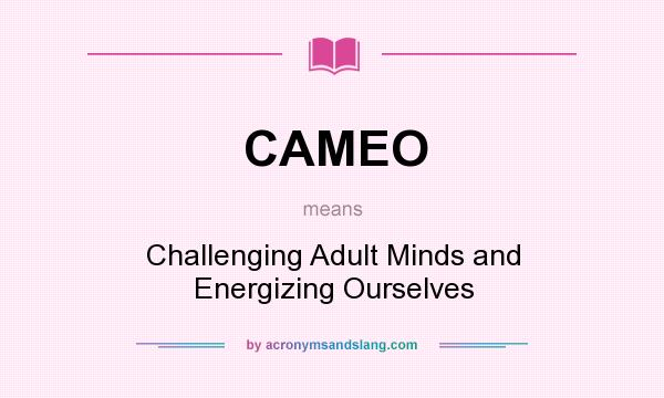 What does CAMEO mean? It stands for Challenging Adult Minds and Energizing Ourselves