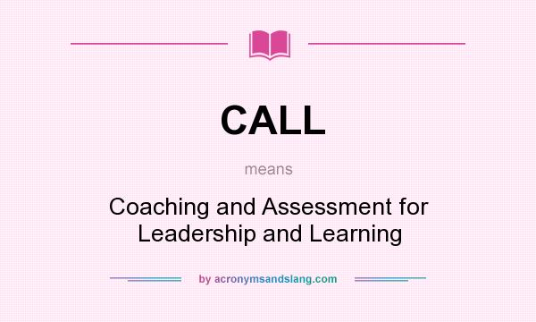 What does CALL mean? It stands for Coaching and Assessment for Leadership and Learning