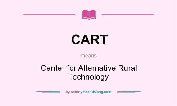 What does CART mean? It stands for Center for Alternative Rural Technology