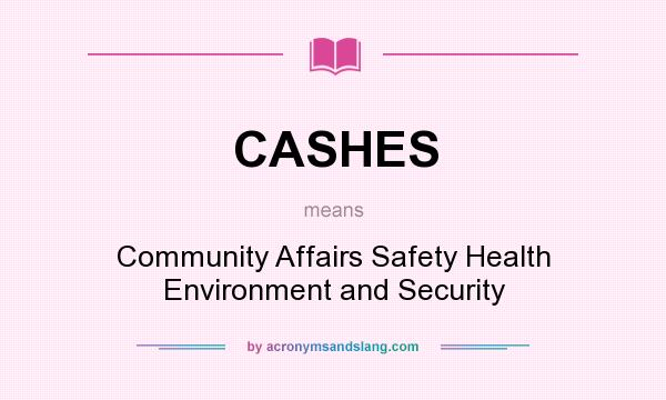 What does CASHES mean? It stands for Community Affairs Safety Health Environment and Security