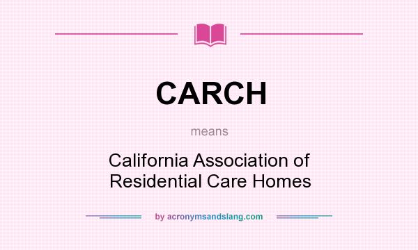 What does CARCH mean? It stands for California Association of Residential Care Homes