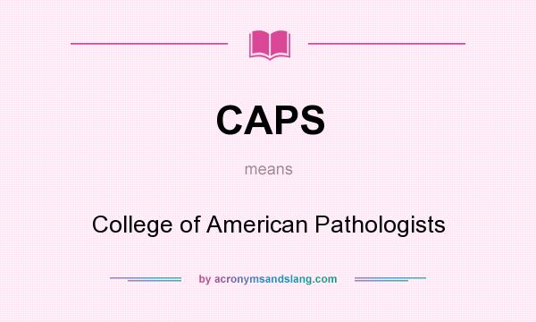 What does CAPS mean? It stands for College of American Pathologists