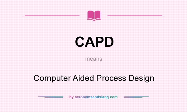 What does CAPD mean? It stands for Computer Aided Process Design