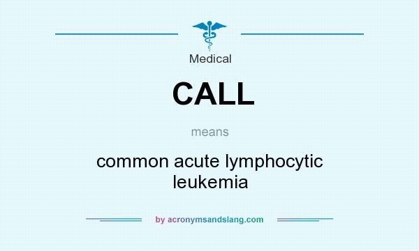 What does CALL mean? It stands for common acute lymphocytic leukemia