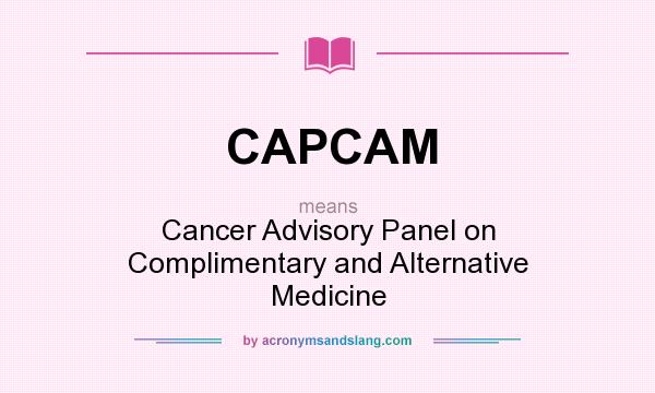 What does CAPCAM mean? It stands for Cancer Advisory Panel on Complimentary and Alternative Medicine