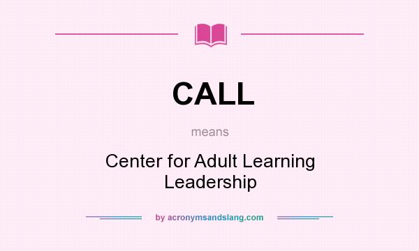 What does CALL mean? It stands for Center for Adult Learning Leadership
