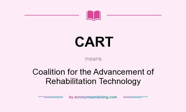 What does CART mean? It stands for Coalition for the Advancement of Rehabilitation Technology
