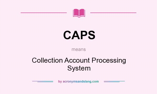 What does CAPS mean? It stands for Collection Account Processing System