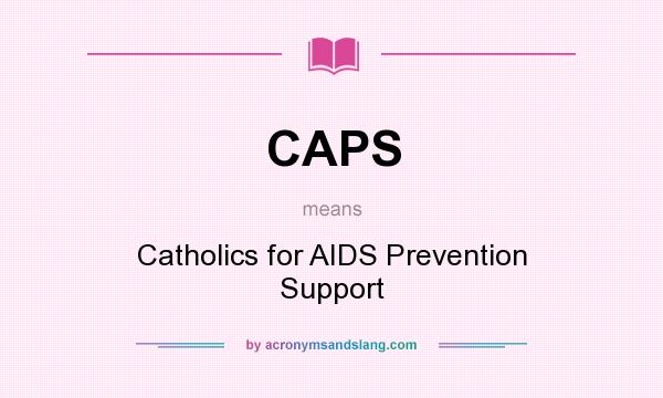 What does CAPS mean? It stands for Catholics for AIDS Prevention Support