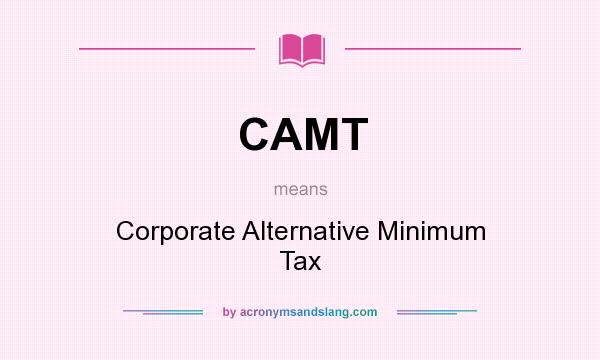 What does CAMT mean? It stands for Corporate Alternative Minimum Tax