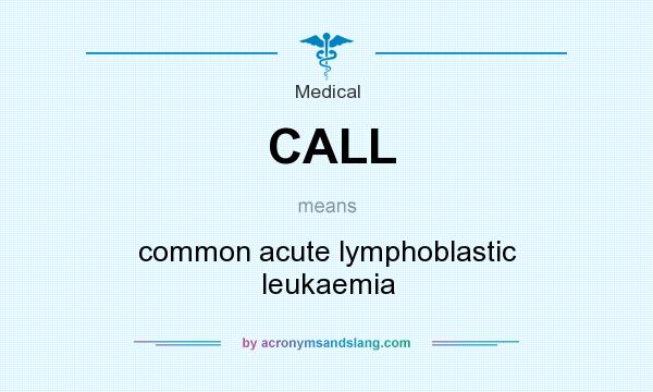 What does CALL mean? It stands for common acute lymphoblastic leukaemia