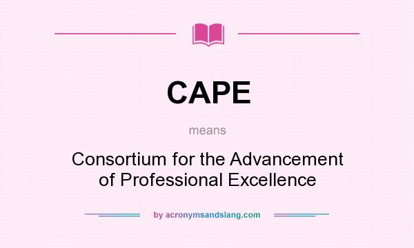 What does CAPE mean? It stands for Consortium for the Advancement of Professional Excellence