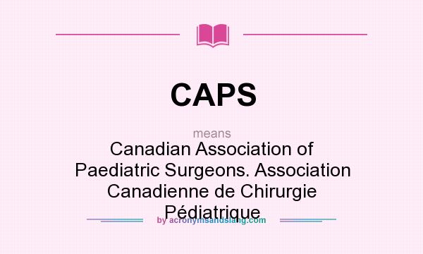 What does CAPS mean? It stands for Canadian Association of Paediatric Surgeons. Association Canadienne de Chirurgie Pédiatrique