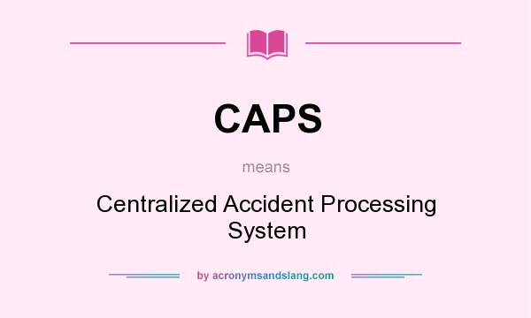 What does CAPS mean? It stands for Centralized Accident Processing System