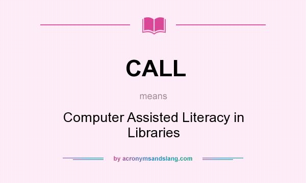 What does CALL mean? It stands for Computer Assisted Literacy in Libraries