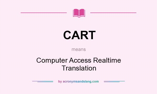What does CART mean? It stands for Computer Access Realtime Translation