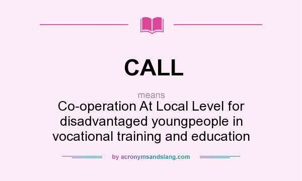 What does CALL mean? It stands for Co-operation At Local Level for disadvantaged youngpeople in vocational training and education