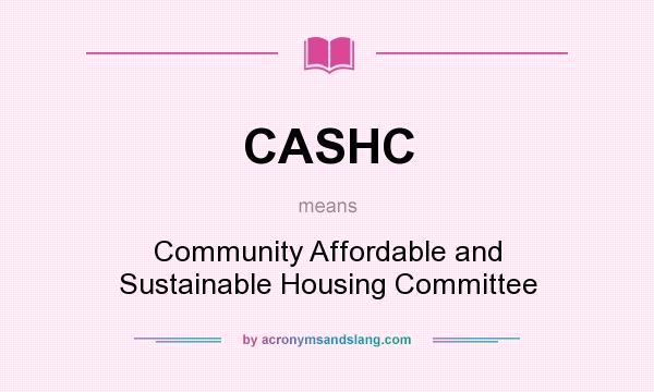 What does CASHC mean? It stands for Community Affordable and Sustainable Housing Committee