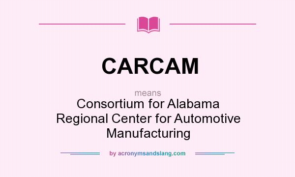 What does CARCAM mean? It stands for Consortium for Alabama Regional Center for Automotive Manufacturing