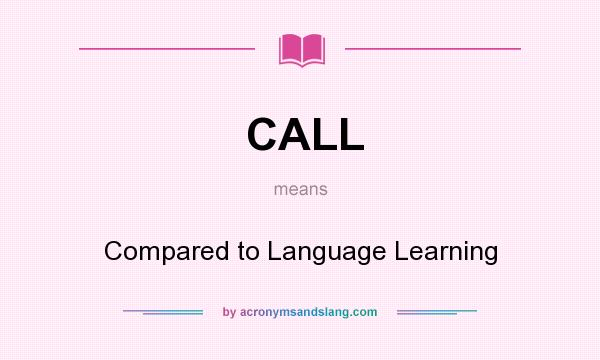 What does CALL mean? It stands for Compared to Language Learning