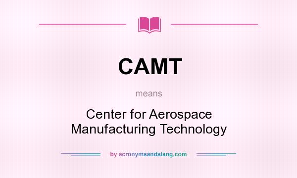 What does CAMT mean? It stands for Center for Aerospace Manufacturing Technology