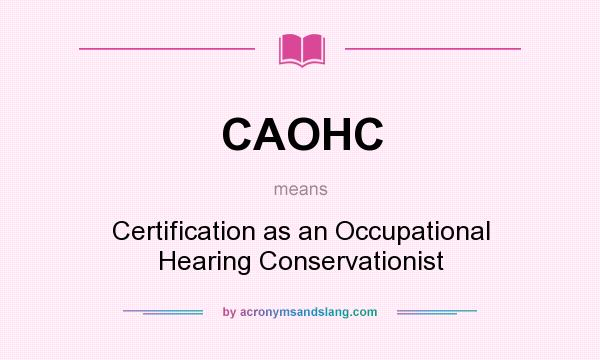 What does CAOHC mean? It stands for Certification as an Occupational Hearing Conservationist