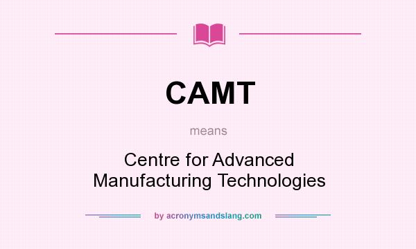 What does CAMT mean? It stands for Centre for Advanced Manufacturing Technologies