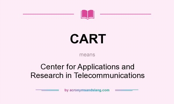What does CART mean? It stands for Center for Applications and Research in Telecommunications