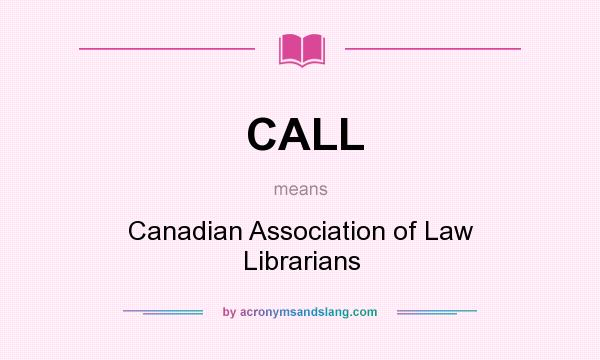 What does CALL mean? It stands for Canadian Association of Law Librarians