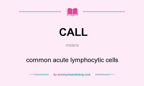 What does CALL mean? It stands for common acute lymphocytic cells
