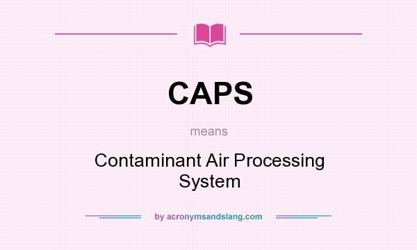 What does CAPS mean? It stands for Contaminant Air Processing System